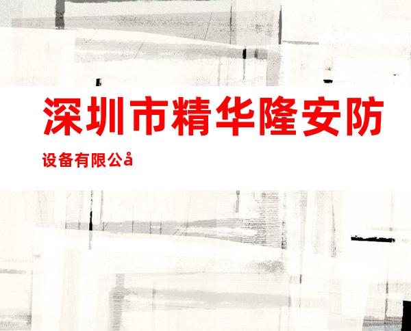 深圳市精华隆安防设备有限公司