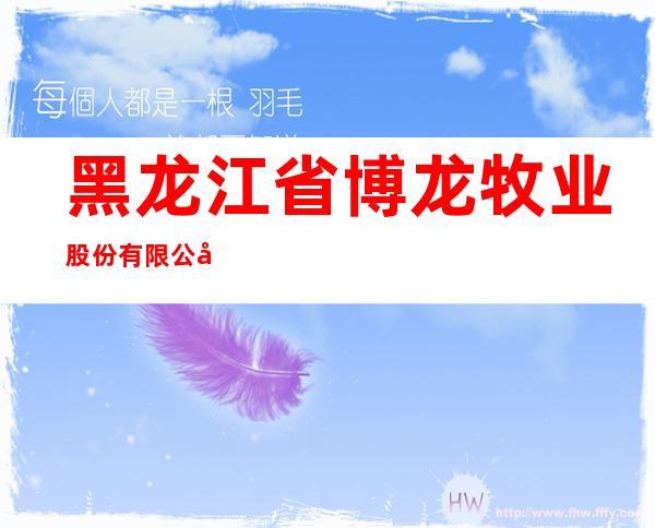 黑龙江省博龙牧业股份有限公司